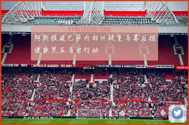 阿斯报道巴萨内部怀疑皇马幕后指使抹黑亚马尔行动