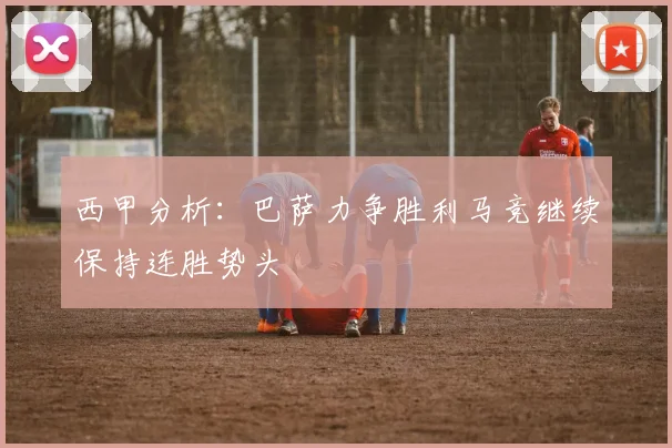 西甲分析：巴萨力争胜利马竞继续保持连胜势头
