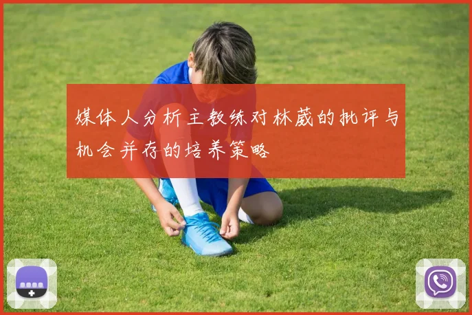 媒体人分析主教练对林葳的批评与机会并存的培养策略