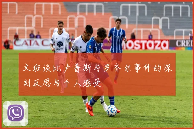 文班谈比卢普斯与罗齐尔事件的深刻反思与个人感受