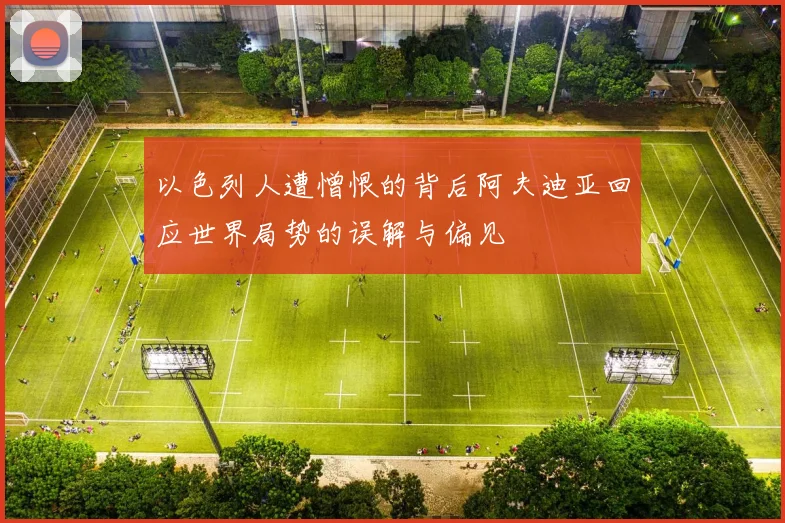 以色列人遭憎恨的背后阿夫迪亚回应世界局势的误解与偏见