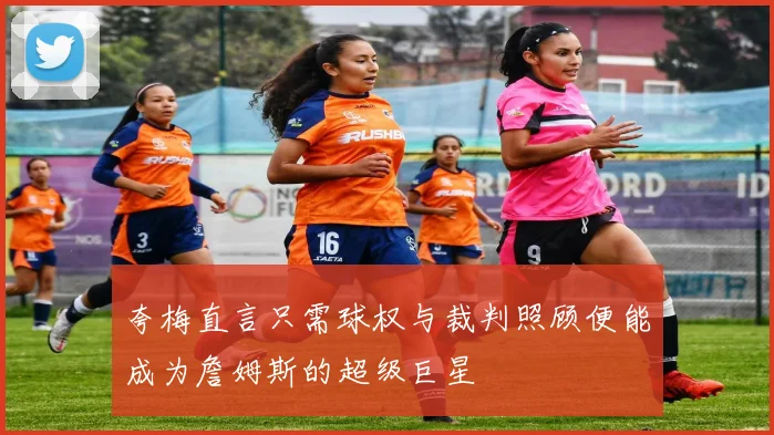 夸梅直言只需球权与裁判照顾便能成为詹姆斯的超级巨星