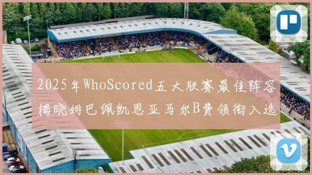 2025年WhoScored五大联赛最佳阵容揭晓姆巴佩凯恩亚马尔B费领衔入选