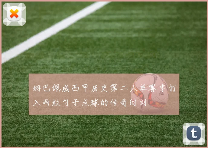 姆巴佩成西甲历史第二人单赛季打入两粒勺子点球的传奇时刻